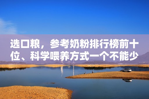 选口粮，参考奶粉排行榜前十位、科学喂养方式一个不能少！驻马店融媒2023-11-28 09:11湖北驻马店融媒2023-11-28 09:11湖北