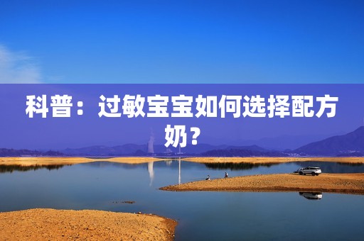 科普：过敏宝宝如何选择配方奶？