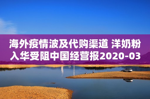 海外疫情波及代购渠道 洋奶粉入华受阻中国经营报2020-03-28 09:12中国经营报2020-03-28 09:12