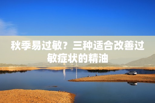 秋季易过敏？三种适合改善过敏症状的精油