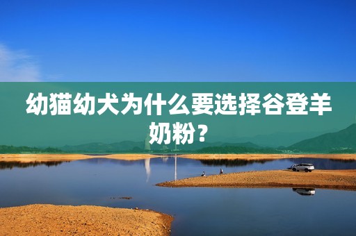 幼猫幼犬为什么要选择谷登羊奶粉？