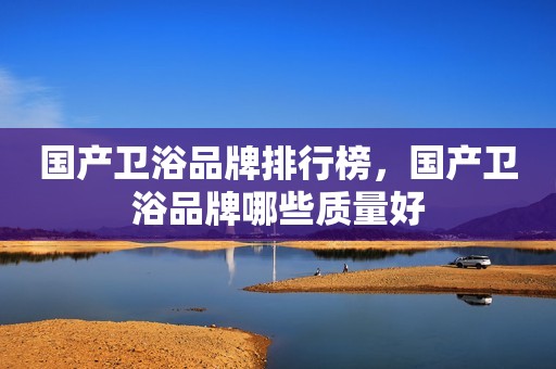 国产卫浴品牌排行榜，国产卫浴品牌哪些质量好