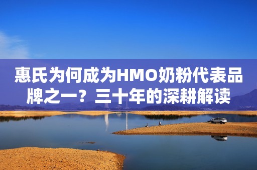 惠氏为何成为HMO奶粉代表品牌之一？三十年的深耕解读