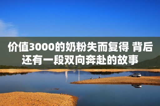 价值3000的奶粉失而复得 背后还有一段双向奔赴的故事