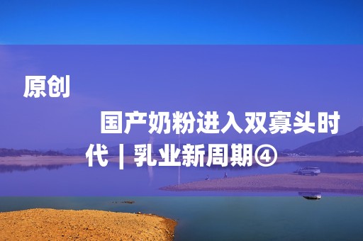 原创
            国产奶粉进入双寡头时代∣乳业新周期④