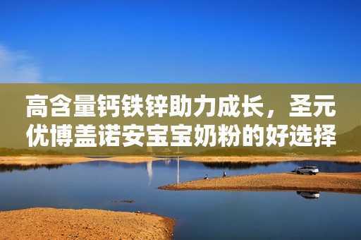 高含量钙铁锌助力成长，圣元优博盖诺安宝宝奶粉的好选择