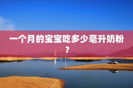 一个月的宝宝吃多少毫升奶粉？