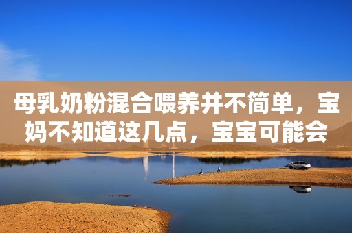 母乳奶粉混合喂养并不简单，宝妈不知道这几点，宝宝可能会遭罪