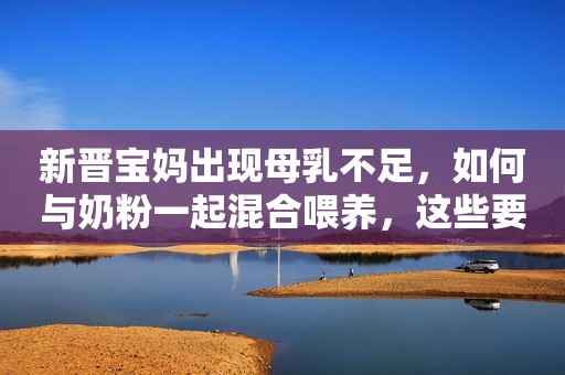 新晋宝妈出现母乳不足，如何与奶粉一起混合喂养，这些要点请注意