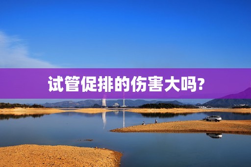 试管促排的伤害大吗?