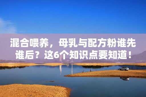 混合喂养，母乳与配方粉谁先谁后？这6个知识点要知道！