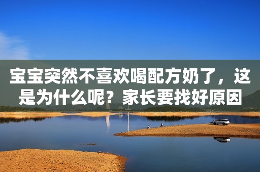 宝宝突然不喜欢喝配方奶了，这是为什么呢？家长要找好原因