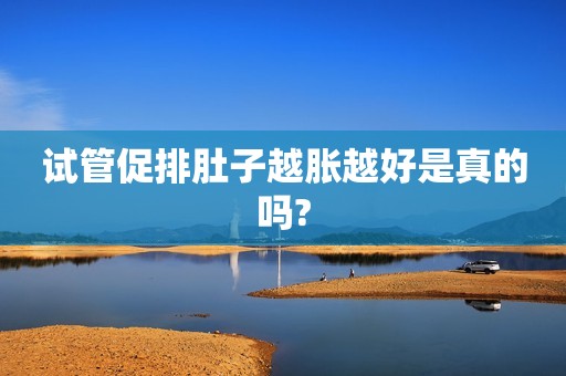 试管促排肚子越胀越好是真的吗?