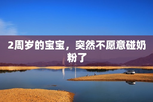 2周岁的宝宝，突然不愿意碰奶粉了
