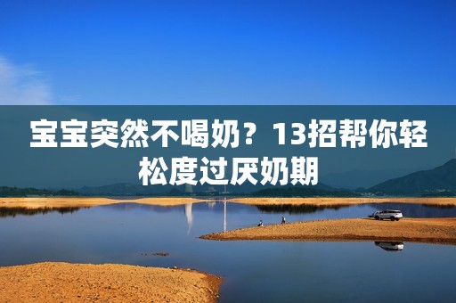 宝宝突然不喝奶？13招帮你轻松度过厌奶期