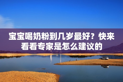 宝宝喝奶粉到几岁最好？快来看看专家是怎么建议的