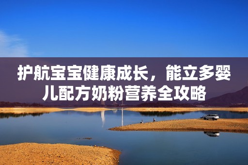 护航宝宝健康成长，能立多婴儿配方奶粉营养全攻略