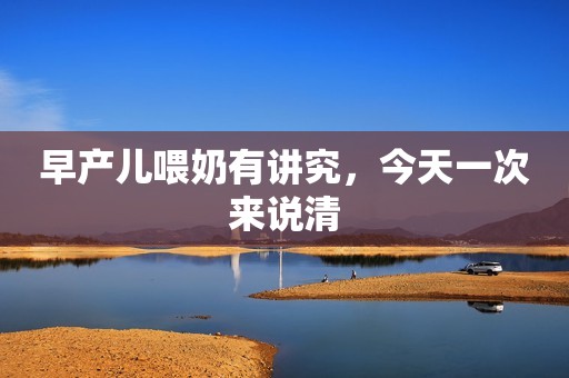 早产儿喂奶有讲究，今天一次来说清