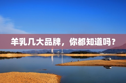 羊乳几大品牌，你都知道吗？