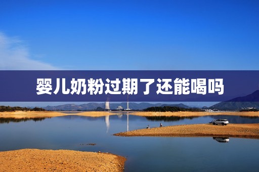 婴儿奶粉过期了还能喝吗
