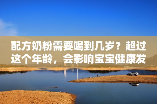 配方奶粉需要喝到几岁？超过这个年龄，会影响宝宝健康发育