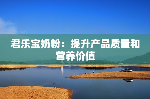 君乐宝奶粉：提升产品质量和营养价值