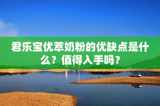 君乐宝优萃奶粉的优缺点是什么？值得入手吗？