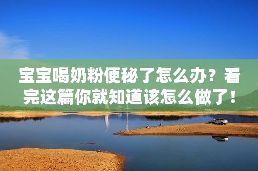 宝宝喝奶粉便秘了怎么办？看完这篇你就知道该怎么做了！