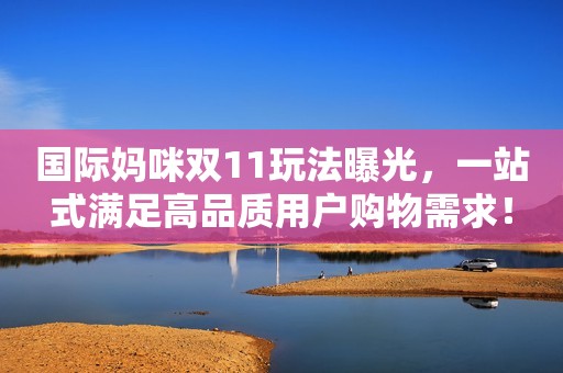 国际妈咪双11玩法曝光，一站式满足高品质用户购物需求！