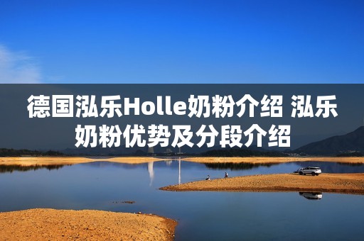 德国泓乐Holle奶粉介绍 泓乐奶粉优势及分段介绍