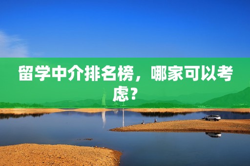 留学中介排名榜，哪家可以考虑？