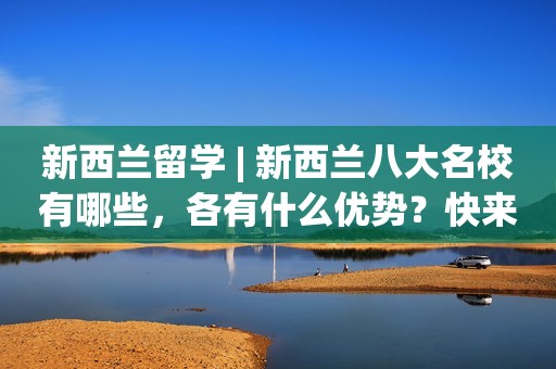 新西兰留学 | 新西兰八大名校有哪些，各有什么优势？快来了解