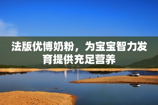 法版优博奶粉，为宝宝智力发育提供充足营养