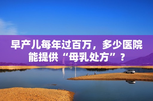 早产儿每年过百万，多少医院能提供“母乳处方”？
