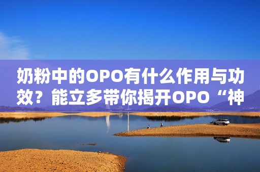 奶粉中的OPO有什么作用与功效？能立多带你揭开OPO“神秘面纱”