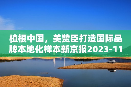植根中国，美赞臣打造国际品牌本地化样本新京报2023-11-09 09:28新京报2023-11-09 09:28