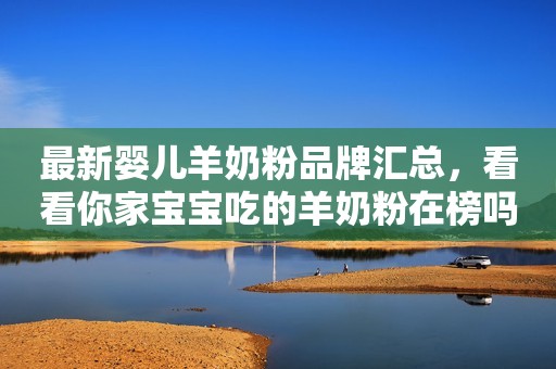 最新婴儿羊奶粉品牌汇总，看看你家宝宝吃的羊奶粉在榜吗？