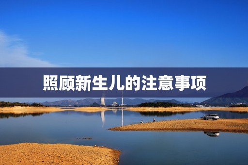 照顾新生儿的注意事项