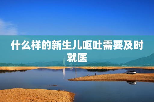 什么样的新生儿呕吐需要及时就医