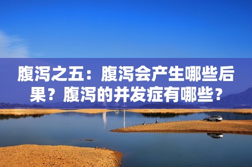 腹泻之五：腹泻会产生哪些后果？腹泻的并发症有哪些？