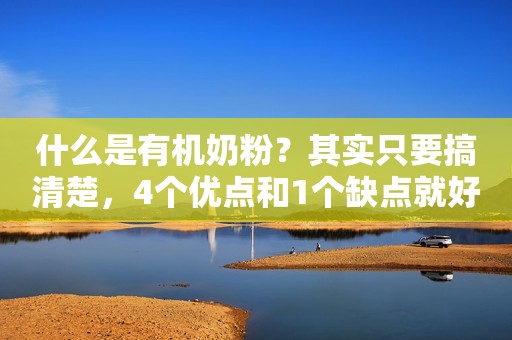 什么是有机奶粉？其实只要搞清楚，4个优点和1个缺点就好了
