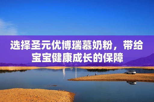 选择圣元优博瑞慕奶粉，带给宝宝健康成长的保障