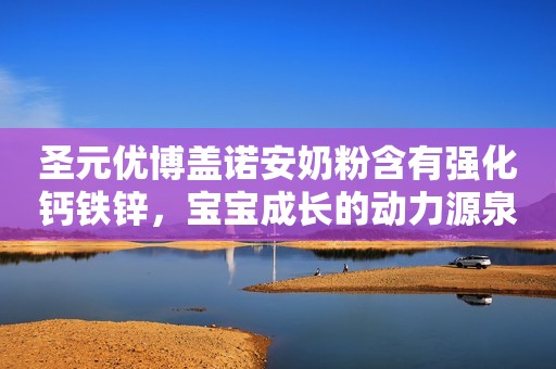 圣元优博盖诺安奶粉含有强化钙铁锌，宝宝成长的动力源泉