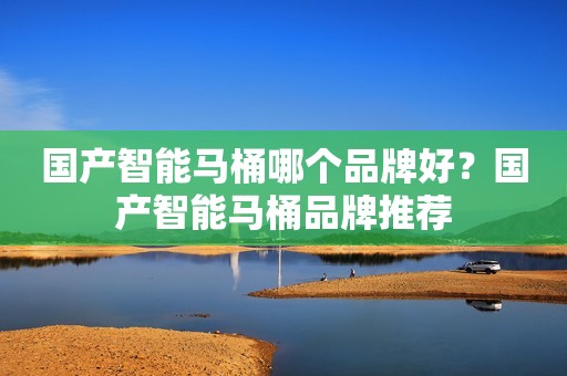 国产智能马桶哪个品牌好？国产智能马桶品牌推荐