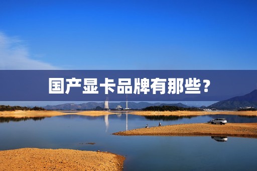 国产显卡品牌有那些？