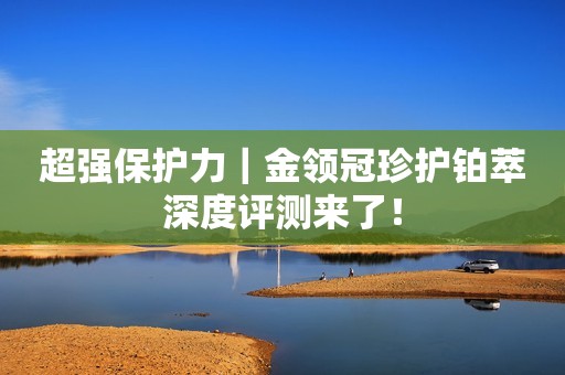 超强保护力｜金领冠珍护铂萃深度评测来了！