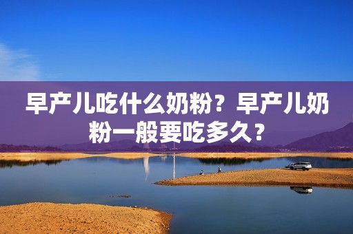 早产儿吃什么奶粉？早产儿奶粉一般要吃多久？