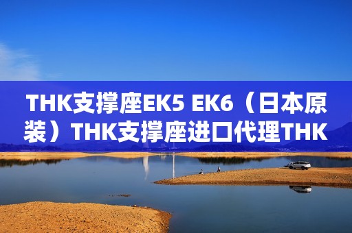 THK支撑座EK5 EK6（日本原装）THK支撑座进口代理THK滚珠丝杠副支撑座