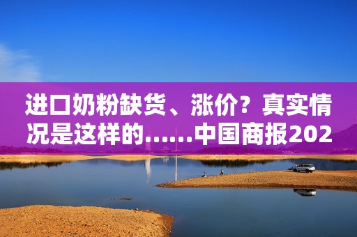 进口奶粉缺货、涨价？真实情况是这样的……中国商报2022-04-19 17:11北京中国商报2022-04-19 17:11北京