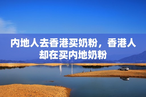 内地人去香港买奶粉，香港人却在买内地奶粉